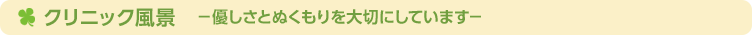 クリニック風景　－優しさとぬくもりを大切にしています－